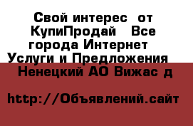 «Свой интерес» от КупиПродай - Все города Интернет » Услуги и Предложения   . Ненецкий АО,Вижас д.